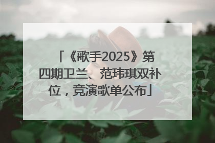 《歌手2025》第四期卫兰、范玮琪双补位，竞演歌单公布