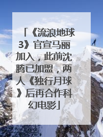 《流浪地球3》官宣马丽加入，此前沈腾已加盟，两人《独行月球》后再合作科幻电影