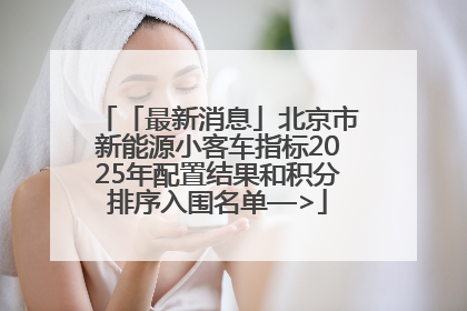 「最新消息」北京市新能源小客车指标2025年配置结果和积分排序入围名单—>