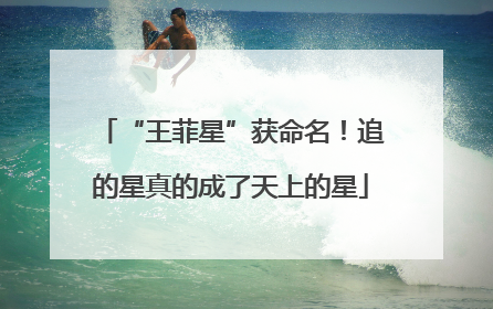 “王菲星”获命名！追的星真的成了天上的星