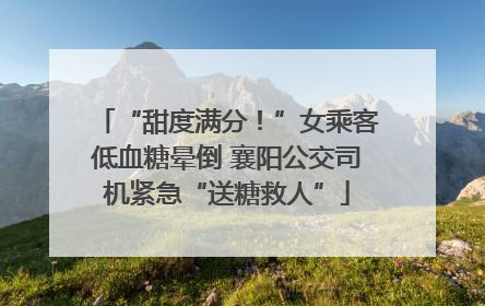 “甜度满分！”女乘客低血糖晕倒 襄阳公交司机紧急“送糖救人”