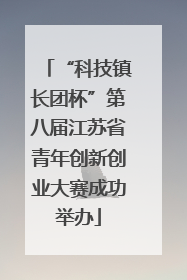 “科技镇长团杯”第八届江苏省青年创新创业大赛成功举办