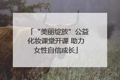 “美丽绽放”公益化妆课堂开课 助力女性自信成长