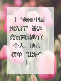 “美丽中国我先行”答题竞赛圆满收官 个人、地市榜单“出炉”