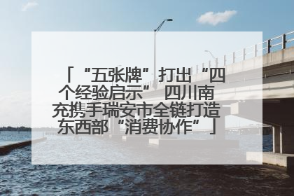 “五张牌”打出“四个经验启示” 四川南充携手瑞安市全链打造东西部“消费协作”