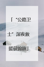 “公路卫士”深夜救援获锦旗