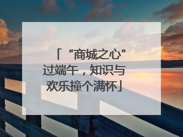 “商城之心”过端午，知识与欢乐撞个满怀