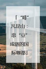 “啡”凡昆山：串“豆”成链的国际咖都