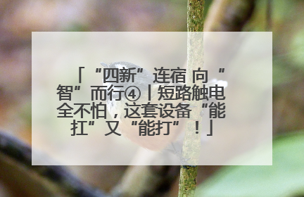 “四新”连宿 向“智”而行④丨短路触电全不怕，这套设备“能扛”又“能打”！