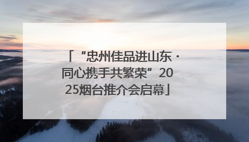 “忠州佳品进山东・同心携手共繁荣”2025烟台推介会启幕