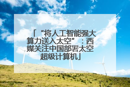 “将人工智能强大算力送入太空”：西媒关注中国部署太空超级计算机
