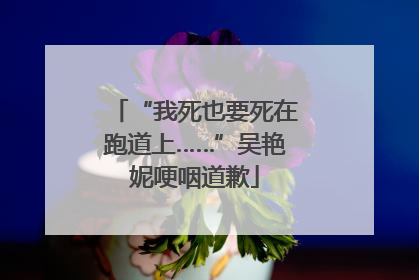 “我死也要死在跑道上……”吴艳妮哽咽道歉