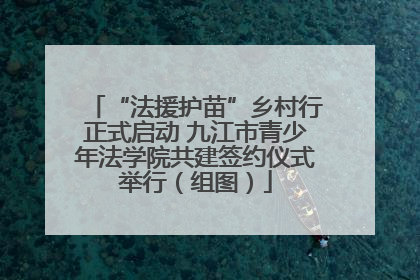 “法援护苗”乡村行正式启动 九江市青少年法学院共建签约仪式举行（组图）