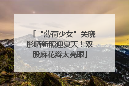 “薄荷少女”关晓彤晒新照迎夏天！双股麻花辫太亮眼
