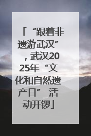 “跟着非遗游武汉”，武汉2025年“文化和自然遗产日” 活动开锣