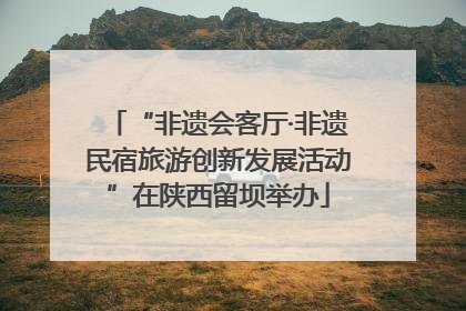 “非遗会客厅·非遗民宿旅游创新发展活动”在陕西留坝举办