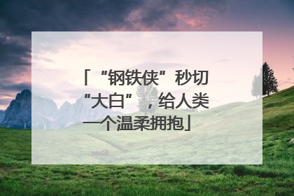 “钢铁侠”秒切“大白”，给人类一个温柔拥抱