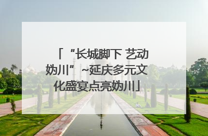 “长城脚下 艺动妫川”~延庆多元文化盛宴点亮妫川