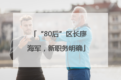 “80后”区长廖海军，新职务明确