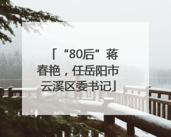 “80后”蒋春艳，任岳阳市云溪区委书记