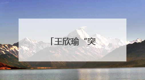 王欣瑜“突然进化”？