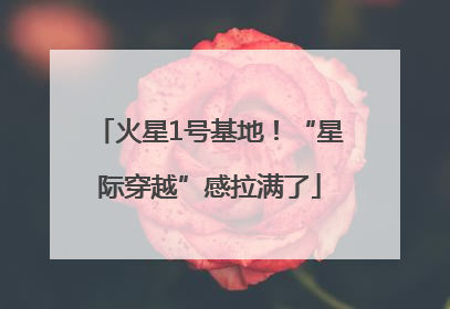 火星1号基地！“星际穿越”感拉满了