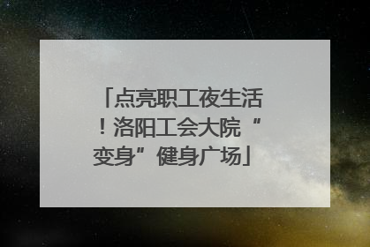 点亮职工夜生活！洛阳工会大院“变身”健身广场