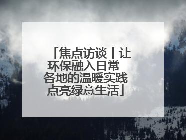 焦点访谈丨让环保融入日常 各地的温暖实践点亮绿意生活