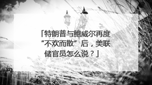 特朗普与鲍威尔再度“不欢而散”后，美联储官员怎么说？