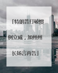 特朗普打破惯例立威，加州州长扬言再告