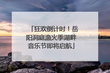 狂欢倒计时！岳阳洞庭渔火季湖畔音乐节即将启航