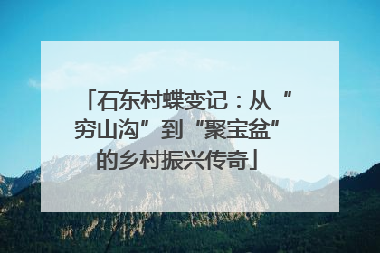 石东村蝶变记：从“穷山沟”到“聚宝盆”的乡村振兴传奇