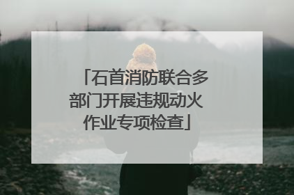 石首消防联合多部门开展违规动火作业专项检查