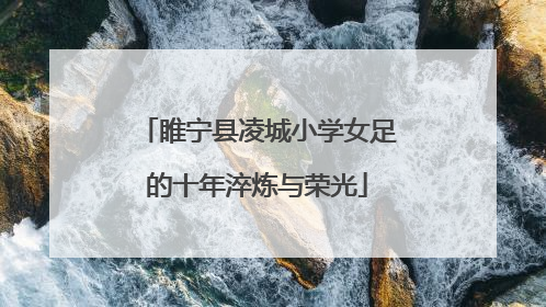 睢宁县凌城小学女足的十年淬炼与荣光