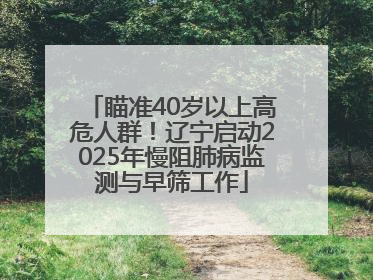 瞄准40岁以上高危人群！辽宁启动2025年慢阻肺病监测与早筛工作