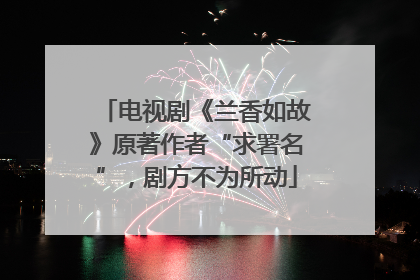 电视剧《兰香如故》原著作者“求署名”，剧方不为所动