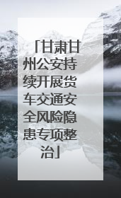 甘肃甘州公安持续开展货车交通安全风险隐患专项整治