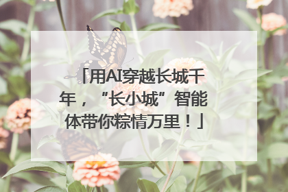 用AI穿越长城千年，“长小城”智能体带你粽情万里！