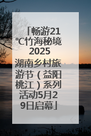 畅游21℃竹海秘境 2025湖南乡村旅游节（益阳桃江）系列活动5月29日启幕