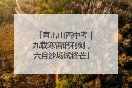 直击山西中考｜九载寒窗磨利剑，六月沙场试锋芒