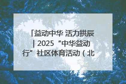 益动中华 活力拱辰｜2025“中华益动行”社区体育活动（北京站）盛大启动