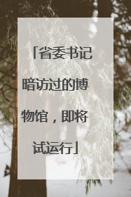 省委书记暗访过的博物馆，即将试运行