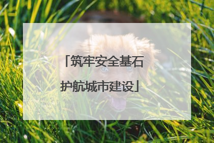 筑牢安全基石 护航城市建设