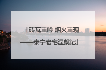 砖瓦重吟 烟火重现——泰宁老宅涅槃记