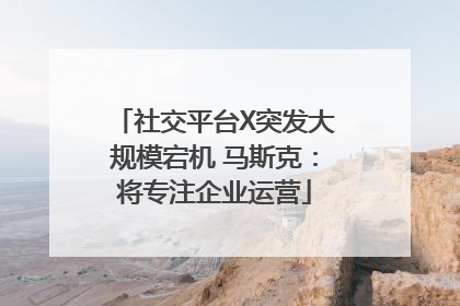 社交平台X突发大规模宕机 马斯克：将专注企业运营