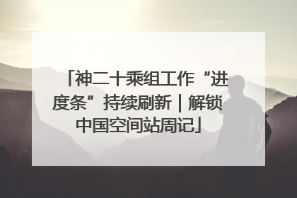 神二十乘组工作“进度条”持续刷新｜解锁中国空间站周记
