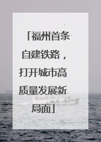 福州首条自建铁路，打开城市高质量发展新局面