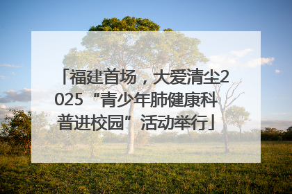 福建首场，大爱清尘2025“青少年肺健康科普进校园”活动举行