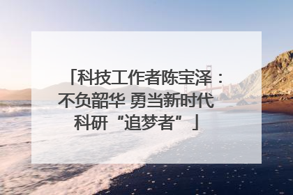 科技工作者陈宝泽：不负韶华 勇当新时代科研“追梦者”