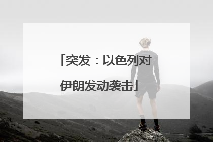 突发：以色列对伊朗发动袭击